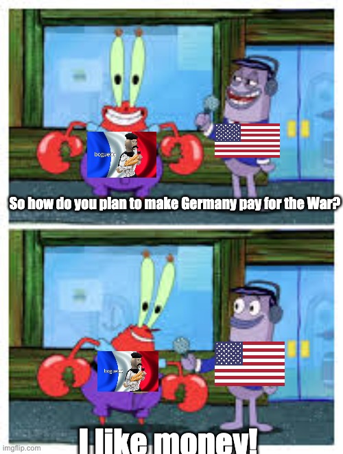 France in 1918 be like: | So how do you plan to make Germany pay for the War? I like money! | image tagged in i like money | made w/ Imgflip meme maker
