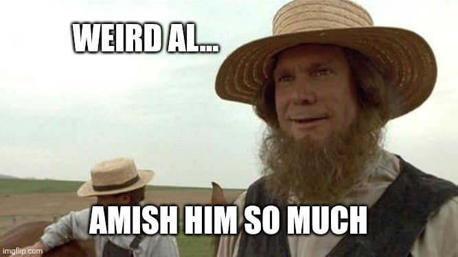 amish you so much | Weird al... Amish him so much | image tagged in amish you so much | made w/ Imgflip meme maker