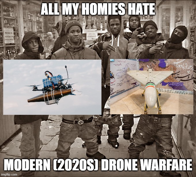 All My Homies Hate Modern (2020s) Drone Warfare | All my homies hate; Modern (2020s) drone warfare | image tagged in drone,drones,war,military,military humor | made w/ Imgflip meme maker