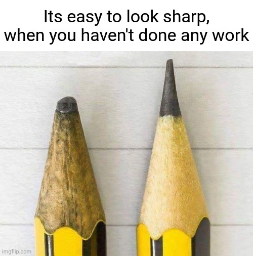 Work hard | Its easy to look sharp, when you haven't done any work | image tagged in pencil,analogy,worn,pencils,work,hard | made w/ Imgflip meme maker