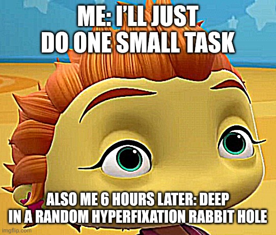 lv_0_20260619122106.jpg | Me: I’ll just do one small task; Also me 6 hours later: deep in a random hyperfixation rabbit hole | image tagged in lv_0_20260619122106 jpg | made w/ Imgflip meme maker