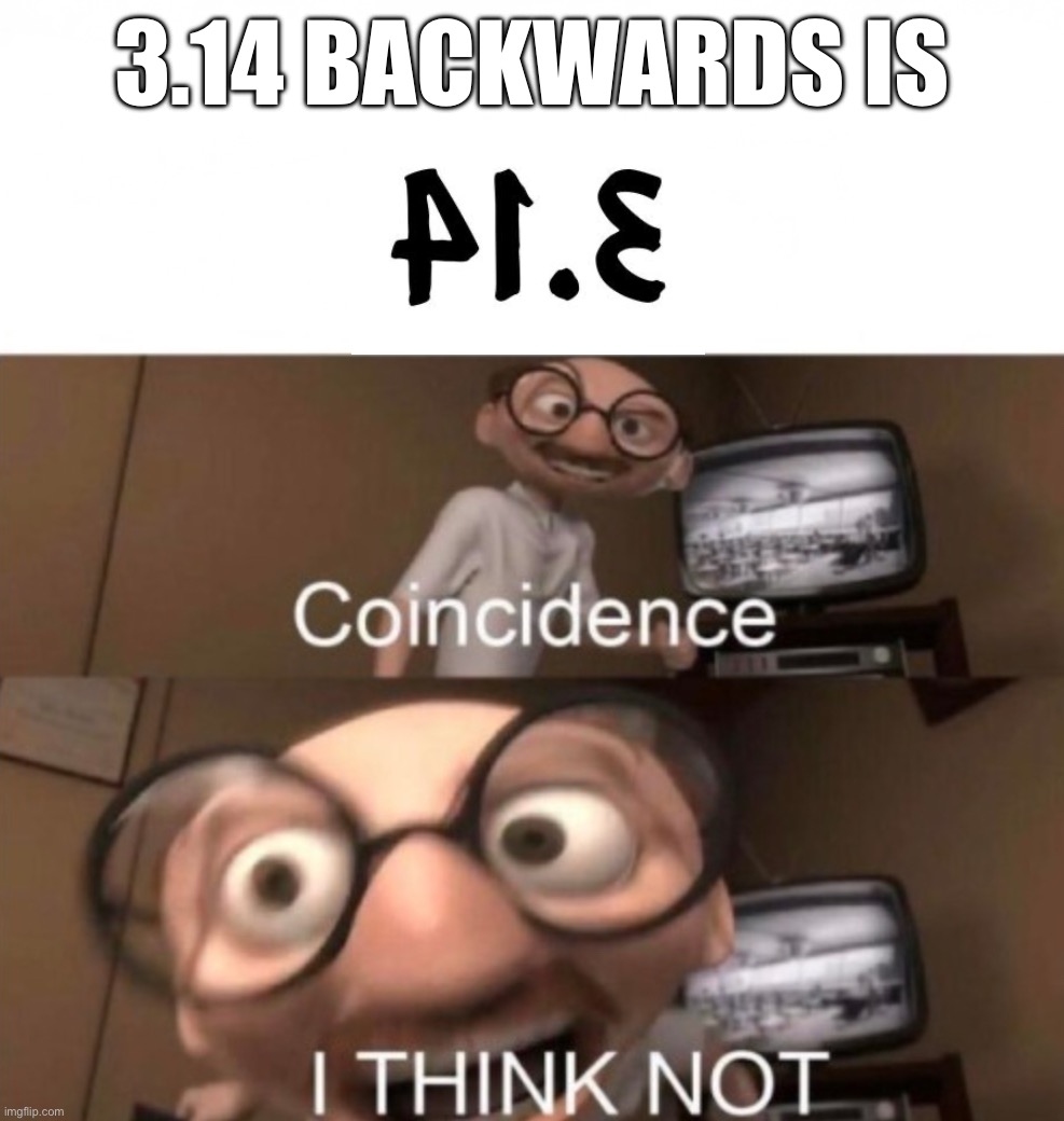 This is a coincidence… right? | 3.14 backwards is | image tagged in coincidence i think not | made w/ Imgflip meme maker