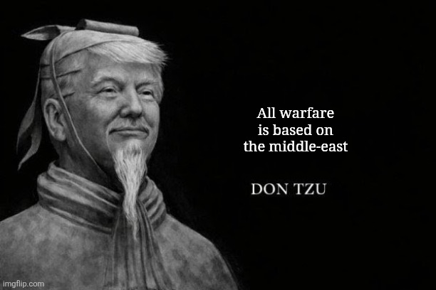 Idk | All warfare is based on the middle-east | image tagged in don tzu,memes,random,idk | made w/ Imgflip meme maker