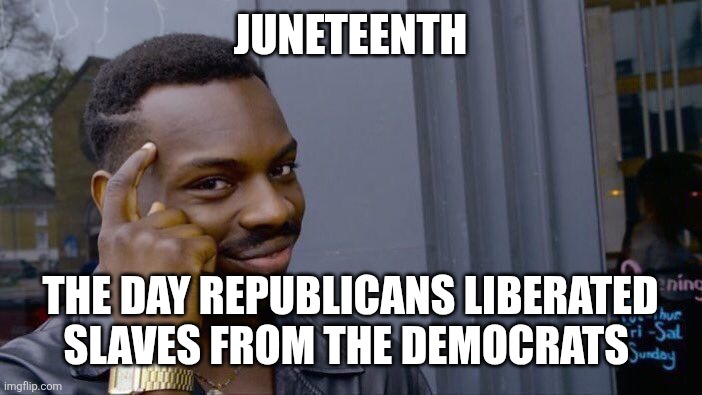 Roll Safe Think About It | Juneteenth; The day Republicans liberated slaves from the democrats | image tagged in memes,roll safe think about it | made w/ Imgflip meme maker