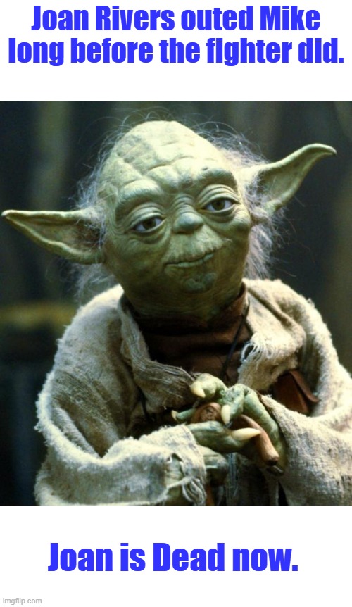 Just saying. All facts. | Joan Rivers outed Mike long before the fighter did. Joan is Dead now. | image tagged in memes,star wars yoda | made w/ Imgflip meme maker