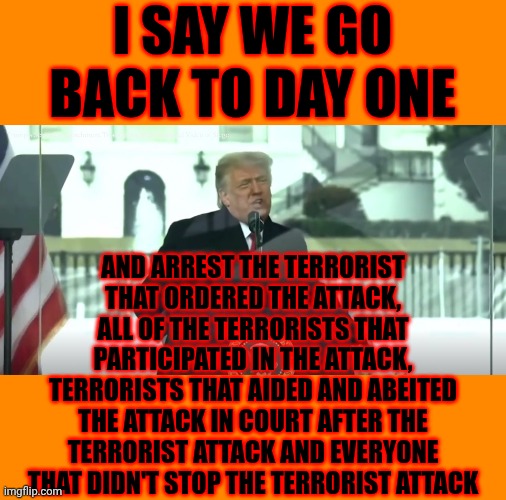 Republicans Have Been Attacking Our Constitution Since Moscow Mitch McConnell Stole The Supreme Court | I say we go back to day one; and arrest the terrorist that ordered the attack, all of the terrorists that participated in the attack, terrorists that aided and abeited the attack in court after the terrorist attack and everyone that didn't stop the terrorist attack | image tagged in trump january 6 asks insurrectionists to overturn the election,memes,terrorists,conservative hypocrisy,maga,impeach trump | made w/ Imgflip meme maker