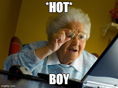 Grandma Finds The Internet | *HOT* BOY | image tagged in memes,grandma finds the internet | made w/ Imgflip meme maker