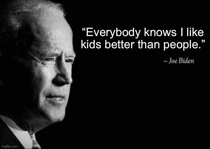 Big Joe | “Everybody knows I like kids better than people.” | image tagged in joe biden quote,memes,politics | made w/ Imgflip meme maker