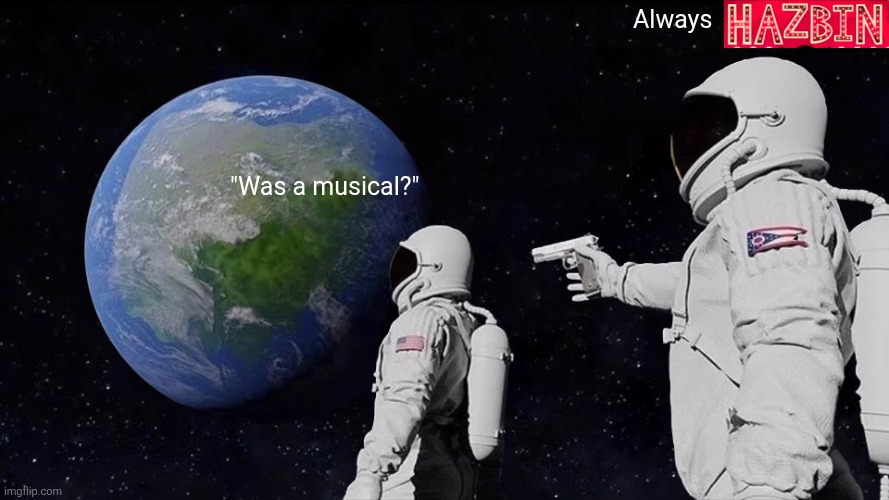 Always hazbin | Always; "Was a musical?" | image tagged in memes,always has been | made w/ Imgflip meme maker