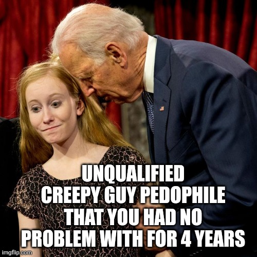 Biden Sniff | Unqualified creepy guy pedophile
That you had no problem with for 4 years | image tagged in biden sniff | made w/ Imgflip meme maker