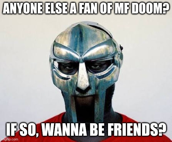 None of my friends like rap, I'm so sad :( | anyone else a fan of MF DOOM? if so, wanna be friends? | image tagged in images 10 jpeg | made w/ Imgflip meme maker