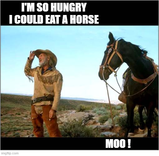 This Is Somewhat Disconcerting .. | I'm so hungry
I could eat a horse; Moo ! | image tagged in starving,cowboy,horse,sayings | made w/ Imgflip meme maker