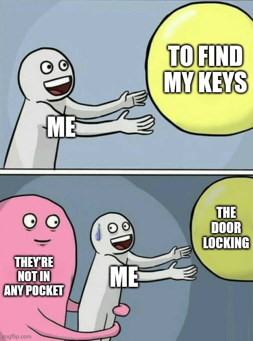 Lol | TO FIND MY KEYS; ME; THE DOOR LOCKING; THEY’RE NOT IN ANY POCKET; ME | image tagged in memes,running away balloon | made w/ Imgflip meme maker