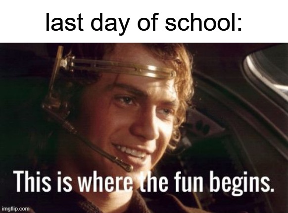 school's been blown to pieces! | last day of school: | image tagged in anakin,this is where the fun begins,star wars,summer,schools out | made w/ Imgflip meme maker