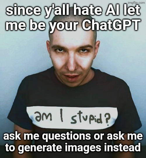 two steps ahead | since y'all hate AI let
me be your ChatGPT; ask me questions or ask me
to generate images instead | image tagged in two steps ahead | made w/ Imgflip meme maker