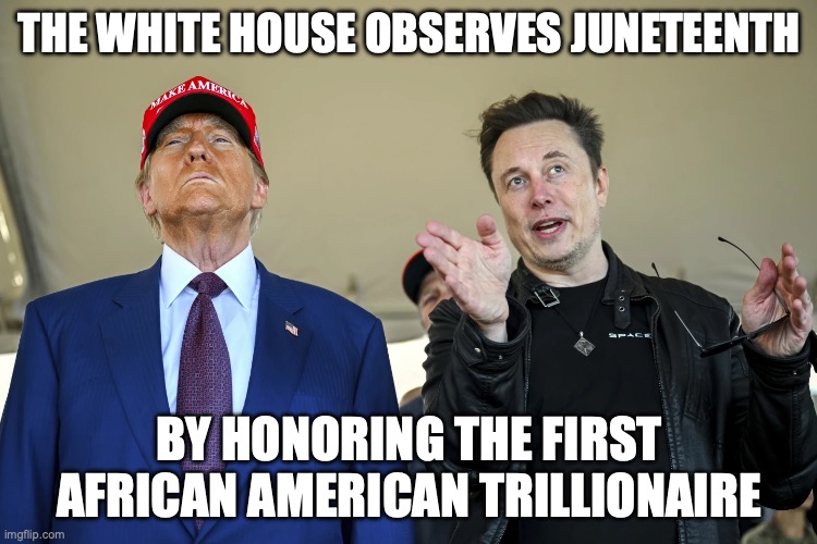 Getting at it DOGE style | the White House observes Juneteenth; by honoring the first African American trillionaire | image tagged in trump musk,donald trump,elon musk,black history month,trump unfit unqualified dangerous | made w/ Imgflip meme maker