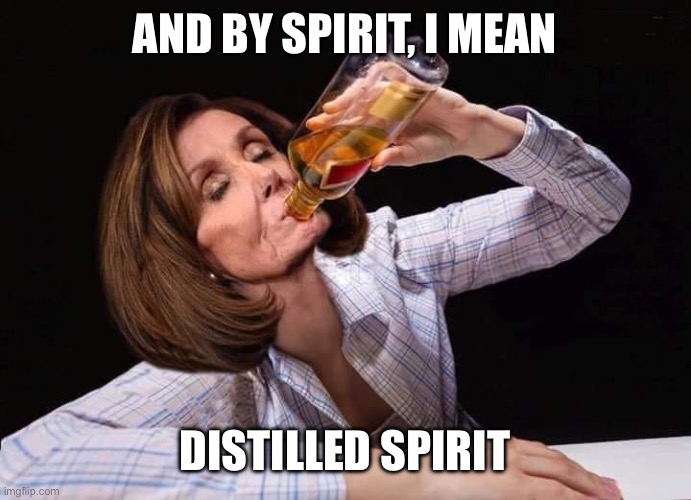 And by spirit, I mean Distilled spirit | image tagged in nancy pelosi drunk | made w/ Imgflip meme maker