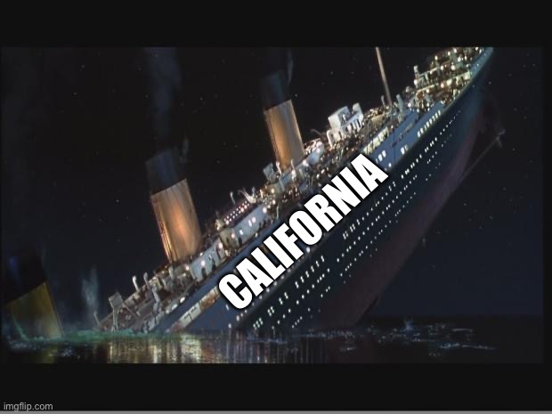 California | image tagged in titanic sinking | made w/ Imgflip meme maker