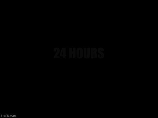 24 hours | made w/ Imgflip meme maker