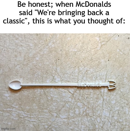 Its true | Be honest; when McDonalds said "We're bringing back a classic", this is what you thought of: | image tagged in mcdonalds,1980s,funny | made w/ Imgflip meme maker