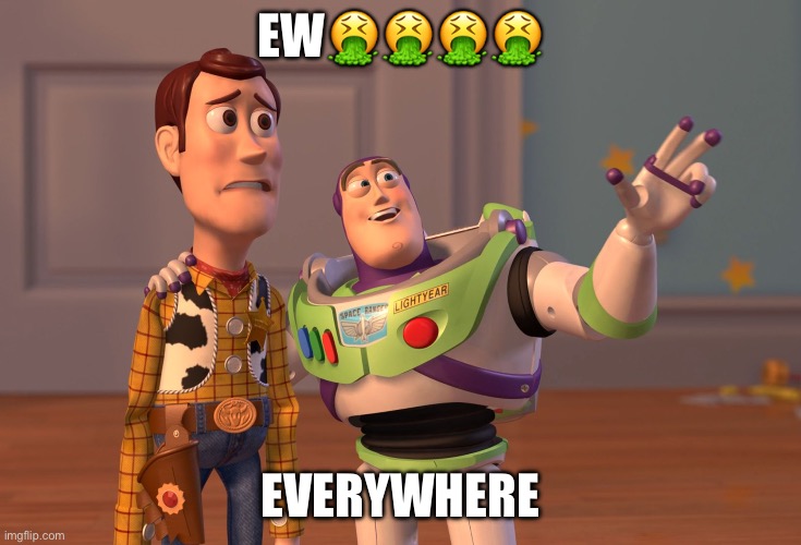 X, X Everywhere Meme | Ew???? Everywhere | image tagged in memes,x x everywhere | made w/ Imgflip meme maker