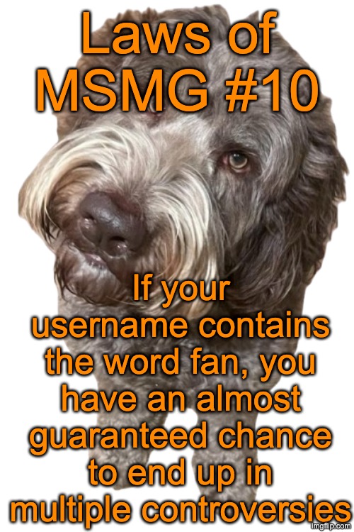 Northers Dog (Transparent) | Laws of MSMG #10; If your username contains the word fan, you have an almost guaranteed chance to end up in multiple controversies | image tagged in northers dog transparent | made w/ Imgflip meme maker