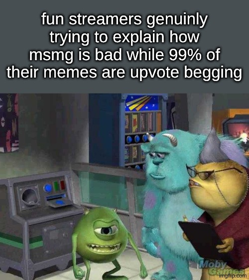 reposted into run | fun streamers genuinly trying to explain how msmg is bad while 99% of their memes are upvote begging | image tagged in mike wazowski trying to explain,remix | made w/ Imgflip meme maker