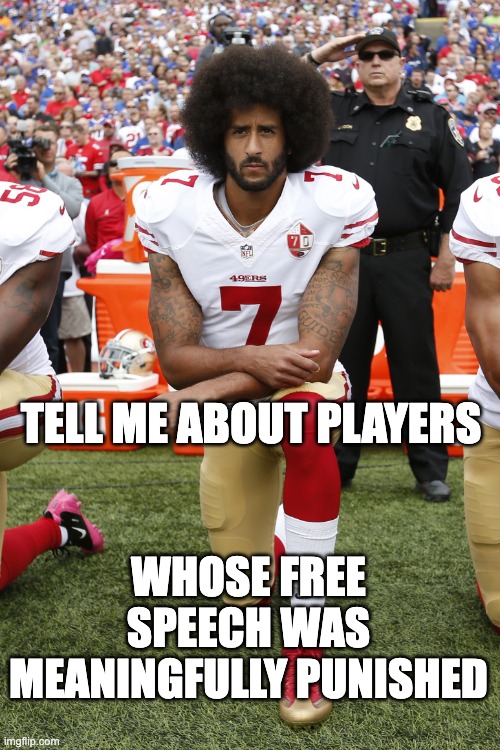Colin Kaepernick | tell me about players whose free speech was meaningfully punished | image tagged in colin kaepernick | made w/ Imgflip meme maker
