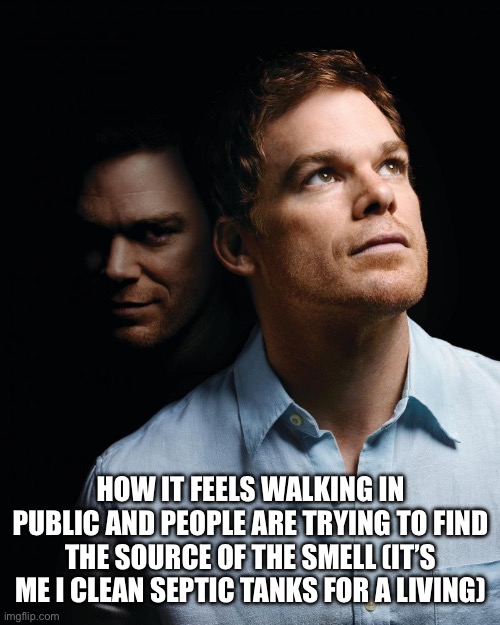 Rarely go outside nowadays tho | How it feels walking in public and people are trying to find the source of the smell (it’s me I clean septic tanks for a living) | image tagged in dexter,septic tank | made w/ Imgflip meme maker