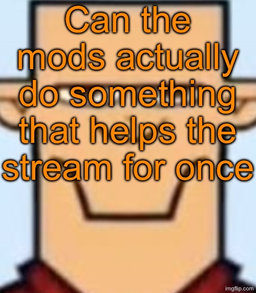 Sped Tyler | Can the mods actually do something that helps the stream for once | image tagged in sped tyler | made w/ Imgflip meme maker