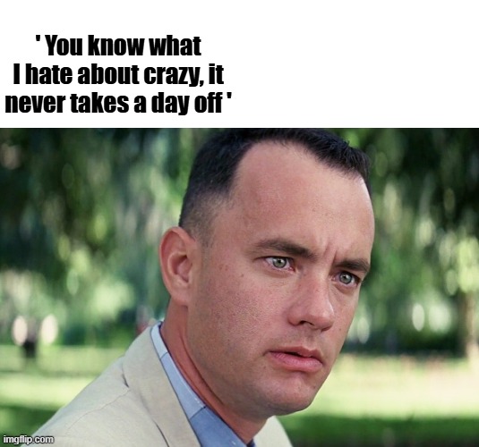 And Just Like That Meme | ' You know what I hate about crazy, it never takes a day off ' | image tagged in memes,and just like that | made w/ Imgflip meme maker