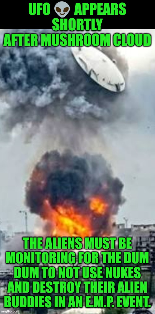 Funny | UFO 👽 appears shortly after mushroom cloud; The aliens must be monitoring for the dum dum to not use nukes and destroy their alien buddies in an E.M.P. event. | image tagged in funny,ufo,nuke,war,aliens,you've been invited to dumbass university | made w/ Imgflip meme maker