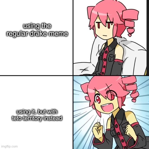 i once saw this somewhere else | using the regular drake meme; using it, but with teto territory instead | image tagged in teto template | made w/ Imgflip meme maker