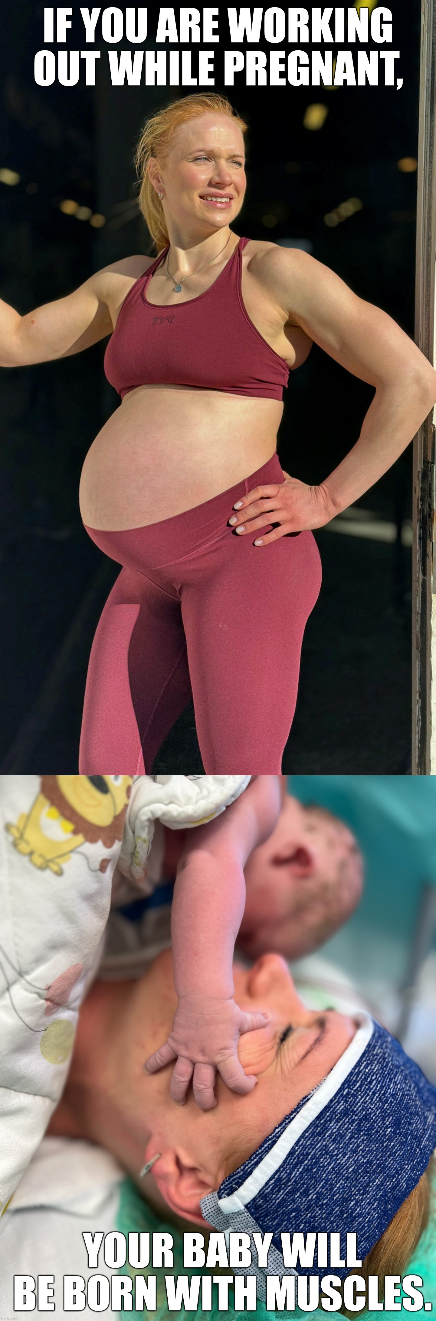strong pregnant mamas make strong babies | If you are working out while pregnant, your baby will be born with muscles. | image tagged in pregnant,working out,baby,muscles,newborn,strong woman | made w/ Imgflip meme maker