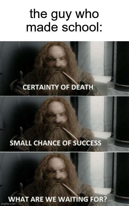 Let's do it! | the guy who made school: | image tagged in gimli,lord of the rings,summer,school,what are we waiting for | made w/ Imgflip meme maker