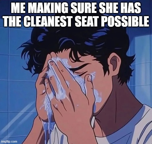 Take a Seat | me making sure she has the cleanest seat possible | image tagged in sex jokes | made w/ Imgflip meme maker