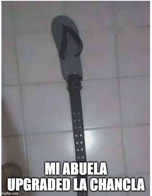 Beating Upgrade | mi abuela upgraded la chancla | image tagged in unsee juice | made w/ Imgflip meme maker
