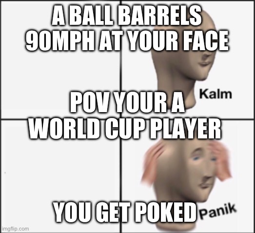 World Cup | A ball barrels 90mph at your face; POV your a World Cup player; You get poked | image tagged in kalm panik | made w/ Imgflip meme maker
