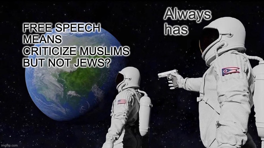 Always Has Been Meme | Always has; Free speech means
criticize Muslims but not Jews? | image tagged in memes,always has been | made w/ Imgflip meme maker