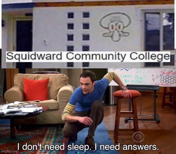 Is this real and can I go plz | image tagged in i don't need sleep i need answers,squidward,spongebob,college | made w/ Imgflip meme maker