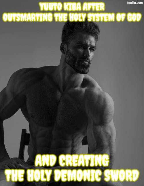 highschool dxd is based for that | yuuto kiba after outsmarting the holy system of god; and creating the holy demonic sword | image tagged in giga chad,highschool dxd,holy,demonic,sword,high school dxd | made w/ Imgflip meme maker
