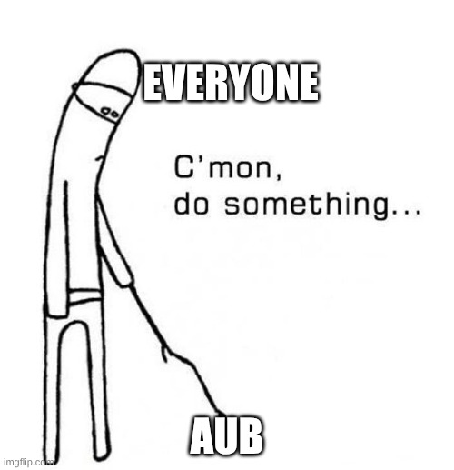 reviveeeeeee | everyone; AUB | image tagged in cmon do something | made w/ Imgflip meme maker