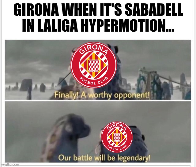 There's a Catalan Derby in LALIGA 2, not only Barcelona vs Espanyol in LALIGA EA SPORTS... | Girona when it's Sabadell in LALIGA HYPERMOTION... | image tagged in finally a worthy opponent,sabadell,girona,laliga 2,spain,memes | made w/ Imgflip meme maker