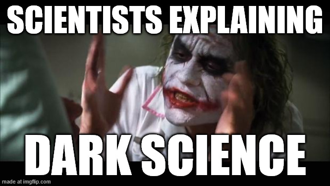 And everybody loses their minds | scientists explaining; dark science | image tagged in memes,and everybody loses their minds | made w/ Imgflip meme maker
