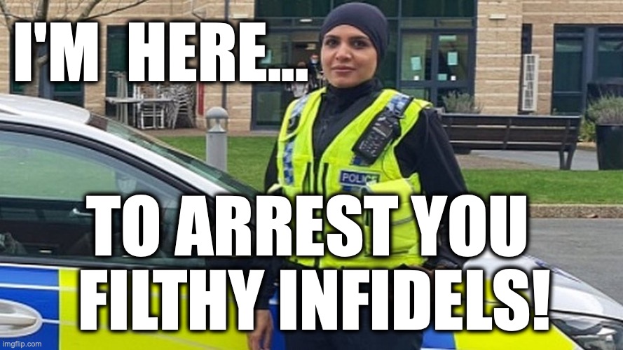 UK Police Hijab | I'm  here... to arrest you 
filthy infidels! | image tagged in image 197 jpeg | made w/ Imgflip meme maker