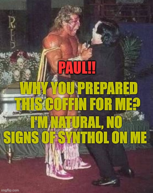 Ultimate Warrior strangles Paul bearer | Paul!! Why you prepared this coffin for me? I'm natural, no signs of synthol on me | image tagged in ultimate warrior strangles paul bearer | made w/ Imgflip meme maker