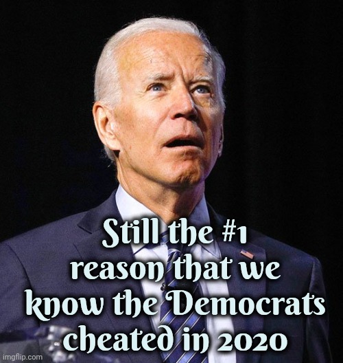 I mean , come on ! | Still the #1 reason that we know the Democrats cheated in 2020 | image tagged in joe biden,incompetence,x x everywhere,failed politician,unfit,three in a row trump | made w/ Imgflip meme maker