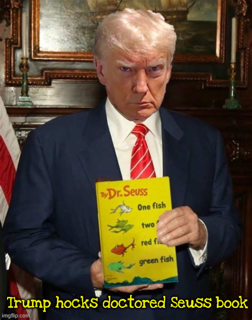 Trump hocking new Doctored Seuss book | Trump hocks doctored Seuss book | image tagged in trump hocking new doctored seuss book,red white and green,reflecting pool fool,no more blue fish,maga mistake | made w/ Imgflip meme maker