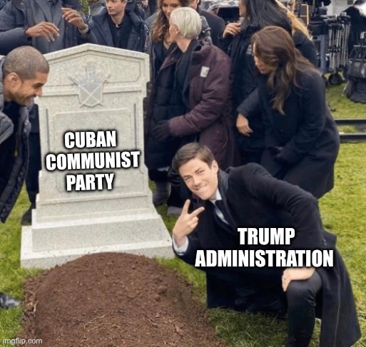 Free Market Reforms in Cuba | Cuban  communist party; Trump administration | image tagged in grant gustin over grave,cuba,communism,communist socialist,politics,political meme | made w/ Imgflip meme maker