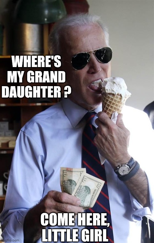 Joe Biden Ice Cream and Cash | Where's my grand
daughter ? Come here, little girl | image tagged in joe biden ice cream and cash | made w/ Imgflip meme maker